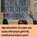 Ağcabədidə 13 yaşlı qız uşaq dünyaya gətirib, məhkəmə  kişini şərti azadlığa buraxıb