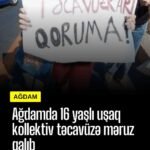 Ağdamda 16 yaşlı uşaq kollektiv təcavüzə məruz qalıb